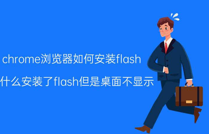 chrome浏览器如何安装flash 为什么安装了flash但是桌面不显示？